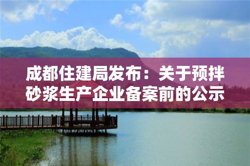 成都住建局發(fā)布：關(guān)于預(yù)拌砂漿生產(chǎn)企業(yè)備案前的公示