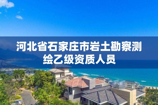 河北省石家莊市巖土勘察測繪乙級資質人員