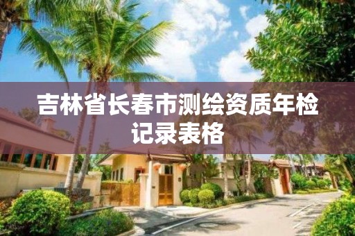 吉林省長春市測繪資質年檢記錄表格