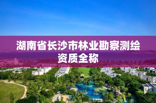 湖南省長沙市林業勘察測繪資質全稱