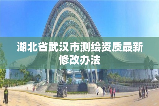 湖北省武漢市測繪資質最新修改辦法