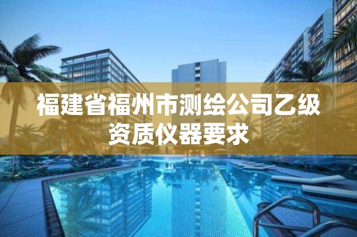 福建省福州市測繪公司乙級資質(zhì)儀器要求