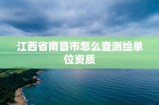 江西省南昌市怎么查測(cè)繪單位資質(zhì)