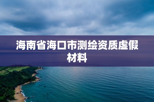 海南省海口市測繪資質虛假材料