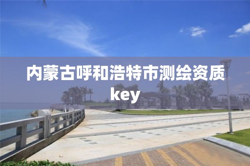 內(nèi)蒙古呼和浩特市測繪資質(zhì)key