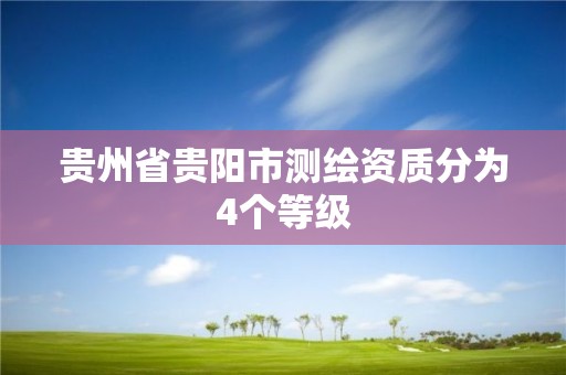 貴州省貴陽市測繪資質分為4個等級