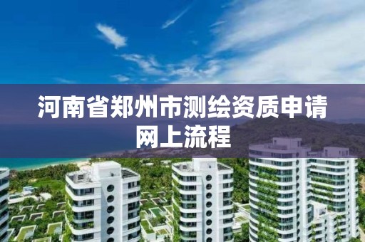 河南省鄭州市測繪資質申請網上流程