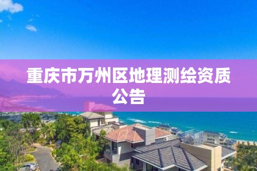 重慶市萬州區地理測繪資質公告