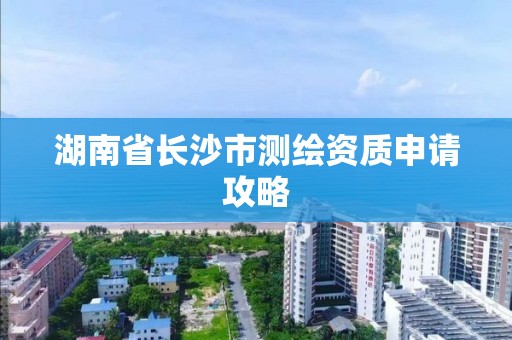 湖南省長沙市測繪資質申請攻略