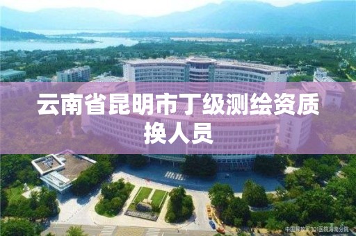 云南省昆明市丁級測繪資質換人員