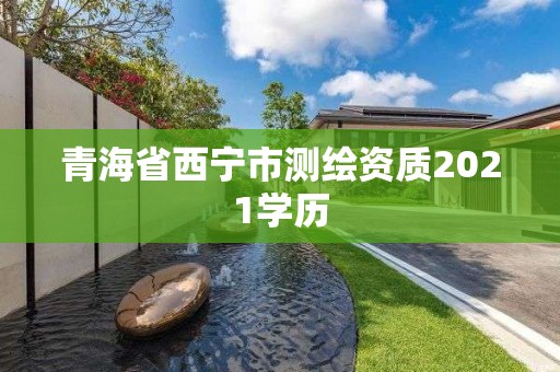 青海省西寧市測繪資質(zhì)2021學(xué)歷