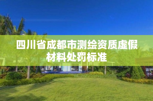 四川省成都市測繪資質虛假材料處罰標準