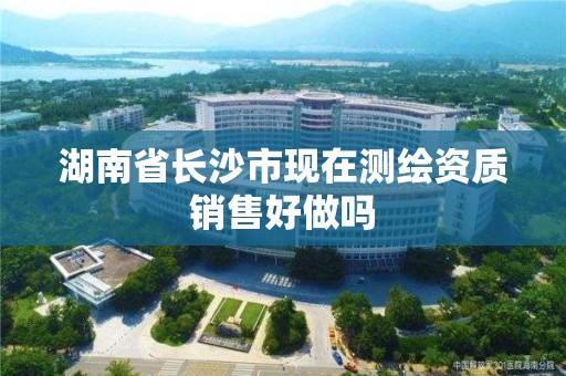 湖南省長沙市現在測繪資質銷售好做嗎