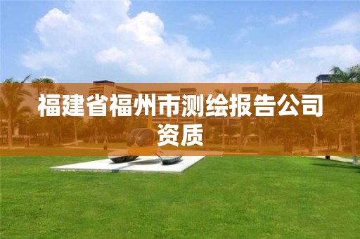 福建省福州市測繪報告公司資質