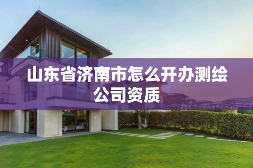 山東省濟南市怎么開辦測繪公司資質