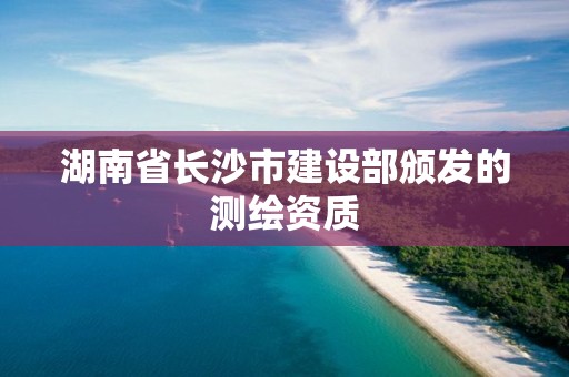 湖南省長沙市建設部頒發的測繪資質