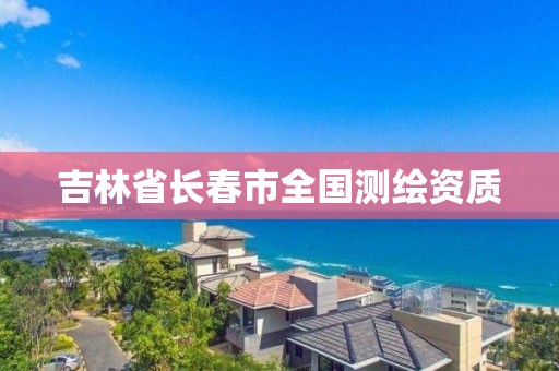 吉林省長(zhǎng)春市全國測(cè)繪資質(zhì)