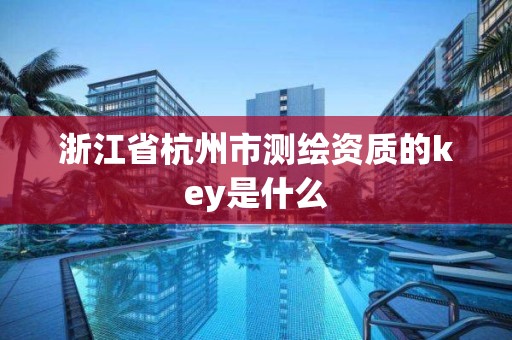 浙江省杭州市測繪資質(zhì)的key是什么