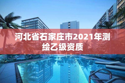 河北省石家莊市2021年測繪乙級資質(zhì)