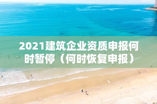 2021建筑企業(yè)資質(zhì)申報(bào)何時(shí)暫停（何時(shí)恢復(fù)申報(bào)）