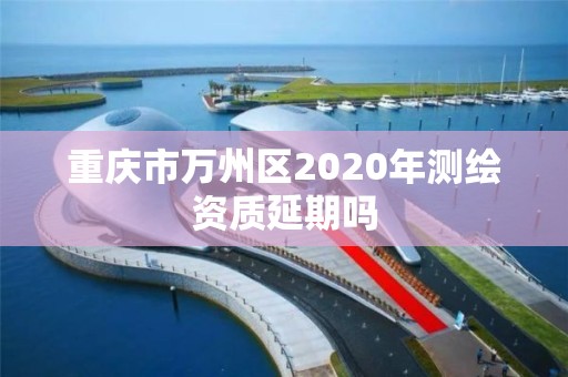 重慶市萬州區2020年測繪資質延期嗎