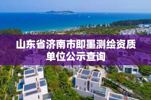 山東省濟(jì)南市即墨測繪資質(zhì)單位公示查詢