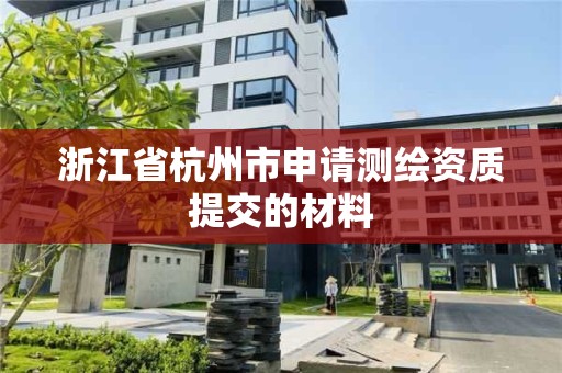 浙江省杭州市申請測繪資質提交的材料