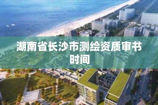 湖南省長沙市測繪資質審書時間