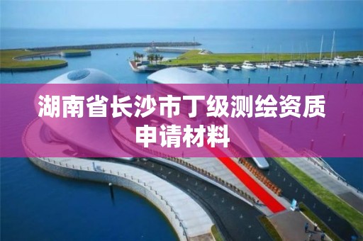 湖南省長沙市丁級測繪資質申請材料