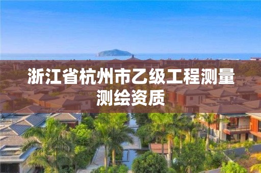 浙江省杭州市乙級工程測量測繪資質(zhì)