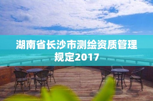 湖南省長沙市測繪資質(zhì)管理規(guī)定2017