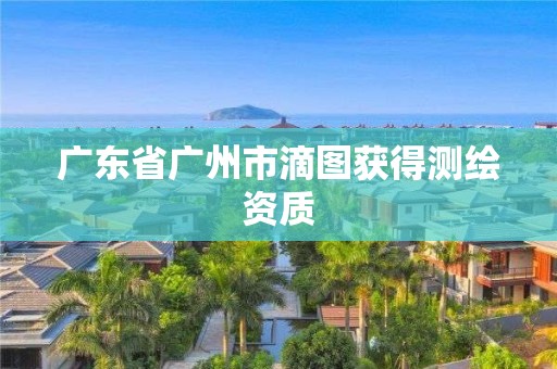 廣東省廣州市滴圖獲得測繪資質