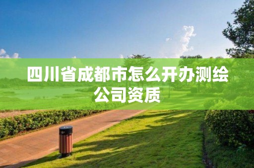 四川省成都市怎么開辦測繪公司資質(zhì)