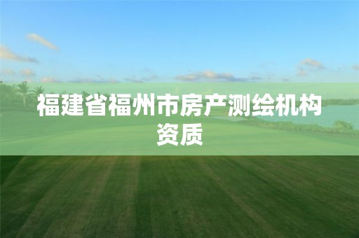 福建省福州市房產測繪機構資質