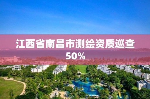 江西省南昌市測繪資質巡查50%