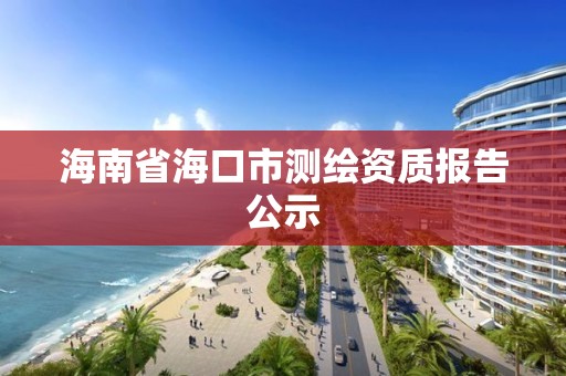 海南省海口市測繪資質報告公示