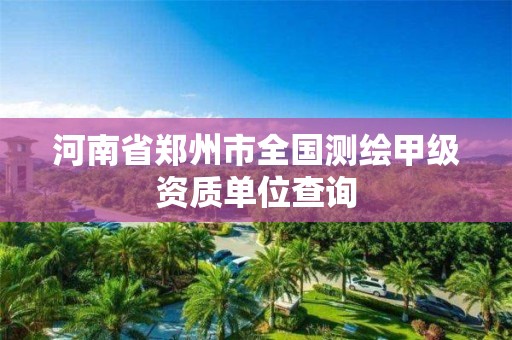 河南省鄭州市全國測繪甲級資質單位查詢