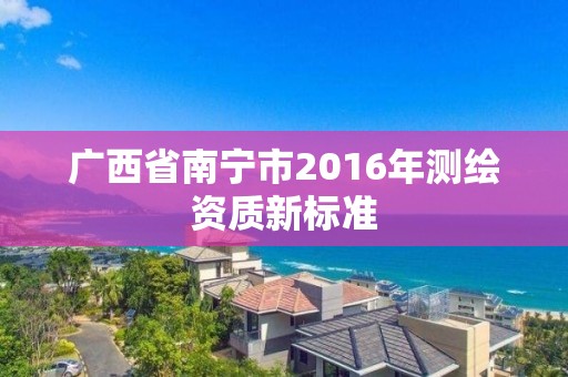 廣西省南寧市2016年測繪資質新標準