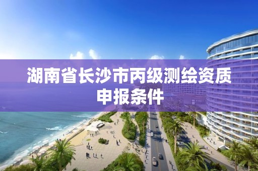 湖南省長沙市丙級測繪資質申報條件