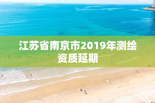 江蘇省南京市2019年測(cè)繪資質(zhì)延期