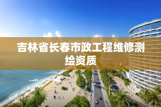 吉林省長春市政工程維修測繪資質