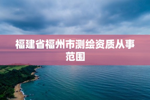 福建省福州市測繪資質從事范圍