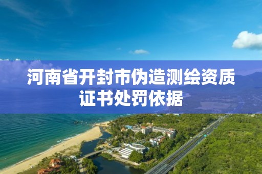 河南省開封市偽造測繪資質證書處罰依據