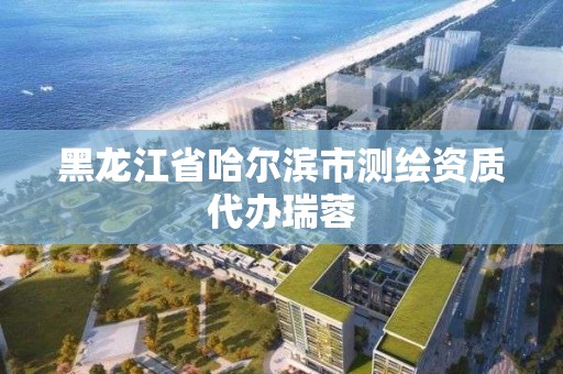 黑龍江省哈爾濱市測繪資質代辦瑞蓉