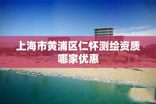 上海市黃浦區仁懷測繪資質哪家優惠