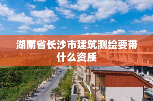 湖南省長沙市建筑測繪要帶什么資質