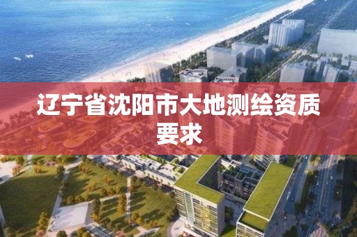 遼寧省沈陽市大地測繪資質要求