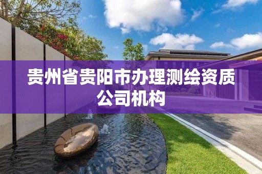 貴州省貴陽市辦理測繪資質公司機構