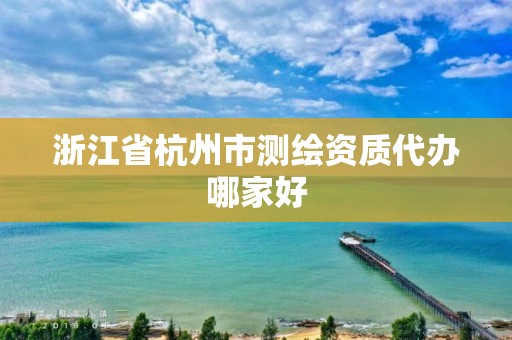 浙江省杭州市測(cè)繪資質(zhì)代辦哪家好