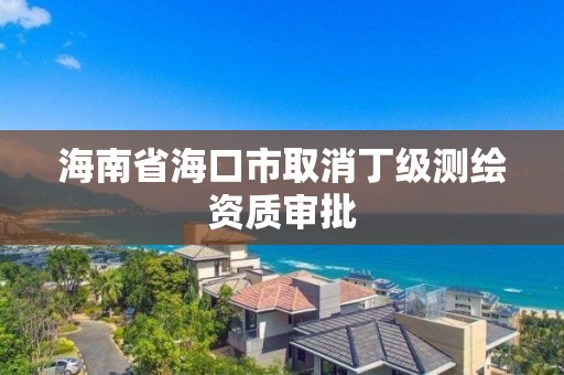 海南省海口市取消丁級測繪資質審批